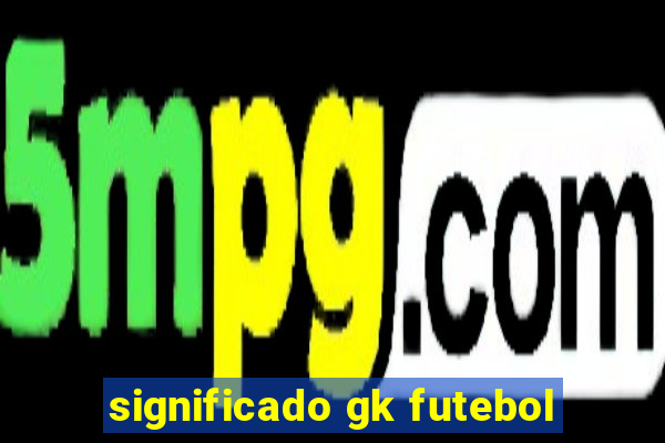 significado gk futebol